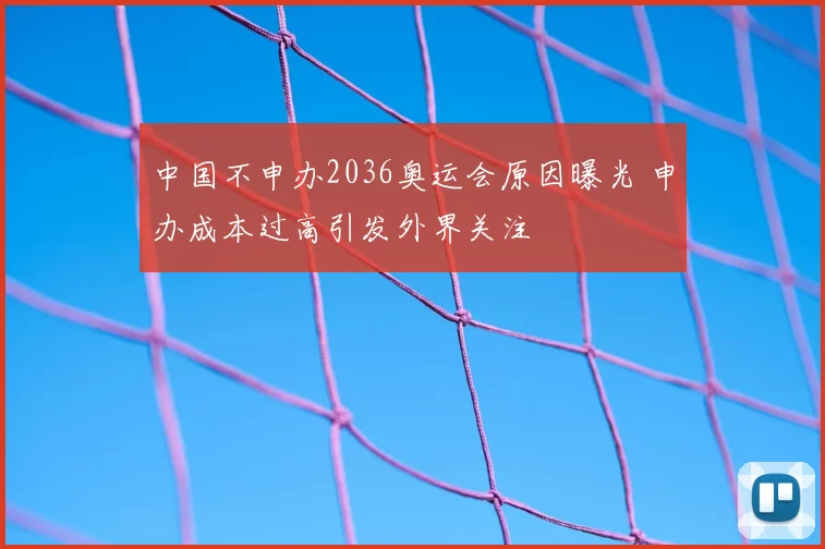 中国不申办2036奥运会原因曝光 申办成本过高引发外界关注