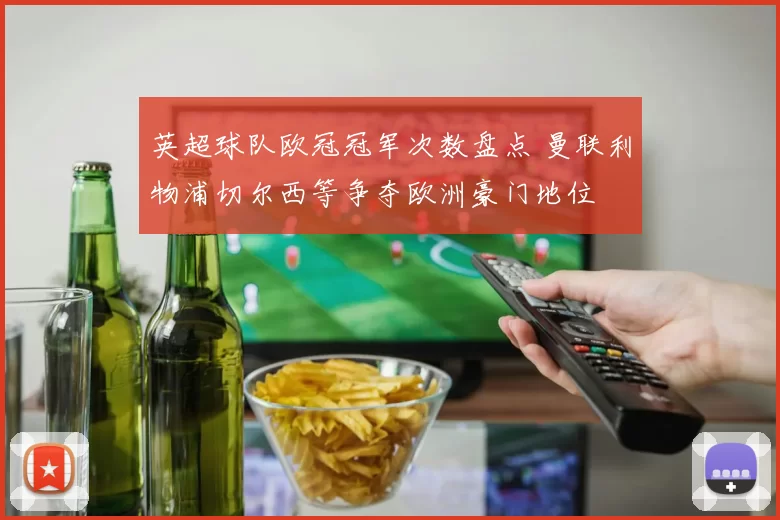 英超球队欧冠冠军次数盘点 曼联利物浦切尔西等争夺欧洲豪门地位