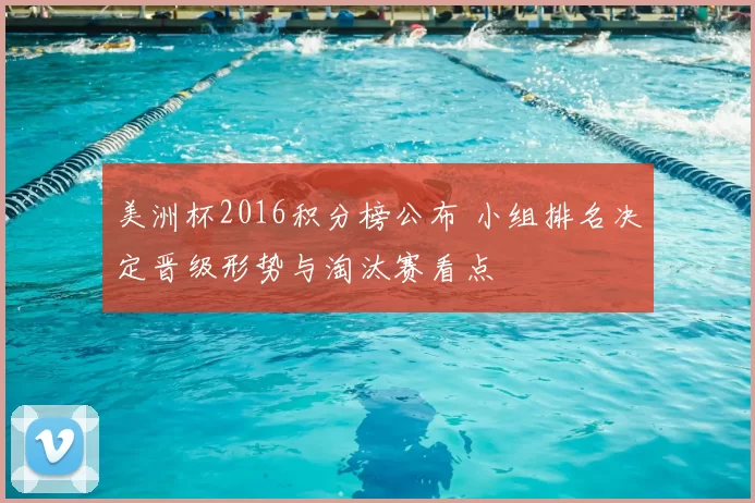 美洲杯2016积分榜公布 小组排名决定晋级形势与淘汰赛看点