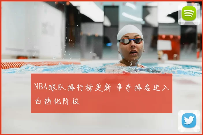 NBA球队排行榜更新 争夺排名进入白热化阶段