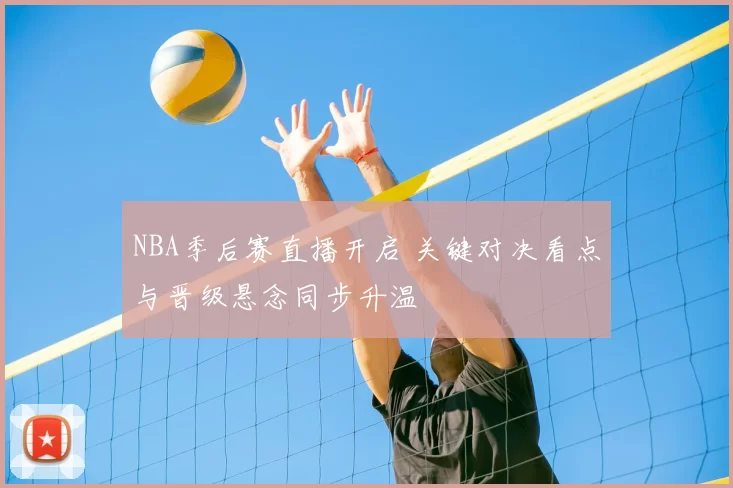 NBA季后赛直播开启 关键对决看点与晋级悬念同步升温