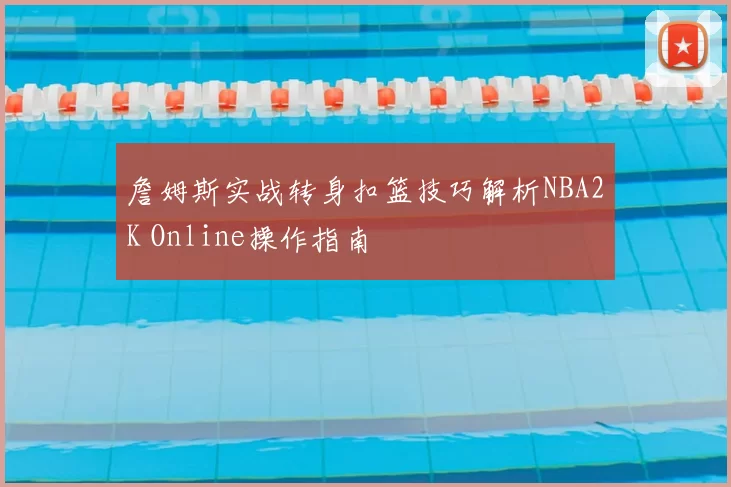詹姆斯实战转身扣篮技巧解析NBA2K Online操作指南