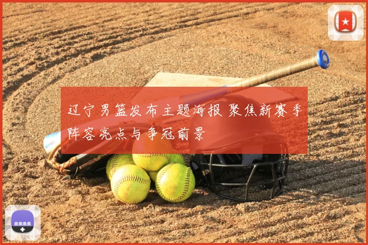 辽宁男篮发布主题海报 聚焦新赛季阵容亮点与争冠前景