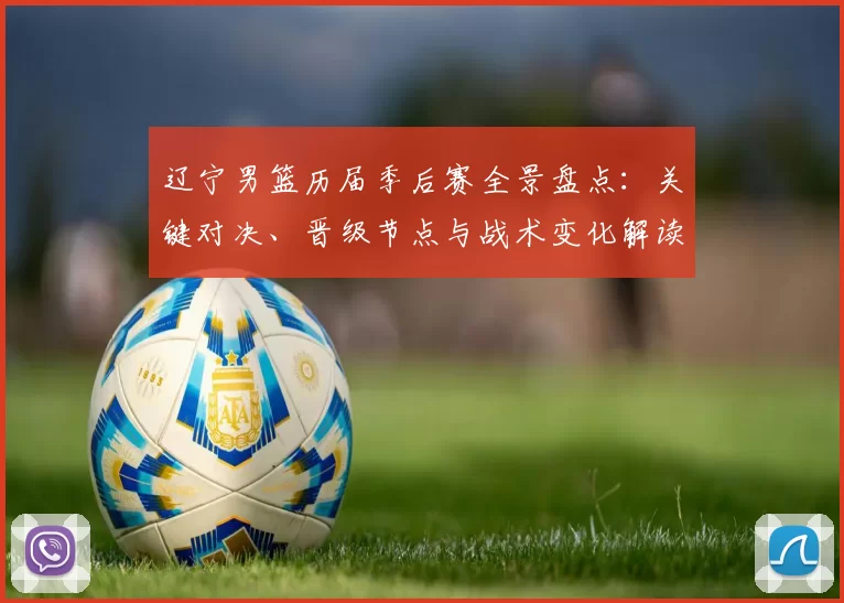 辽宁男篮历届季后赛全景盘点:关键对决、晋级节点与战术变化解读