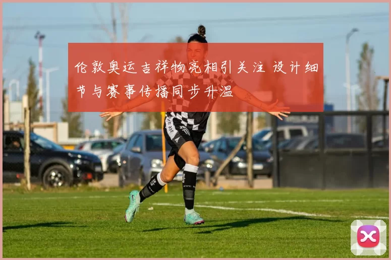 伦敦奥运吉祥物亮相引关注 设计细节与赛事传播同步升温