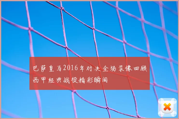 巴萨皇马2016年对决全场录像回顾西甲经典战役精彩瞬间