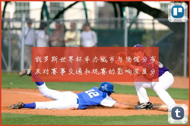 俄罗斯世界杯举办城市与场馆分布及对赛事交通和观赛的影响深度分析