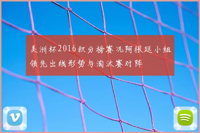 美洲杯2016积分榜赛况阿根廷小组领先出线形势与淘汰赛对阵