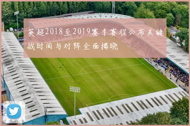 英超2018至2019赛季赛程公布关键战时间与对阵全面揭晓