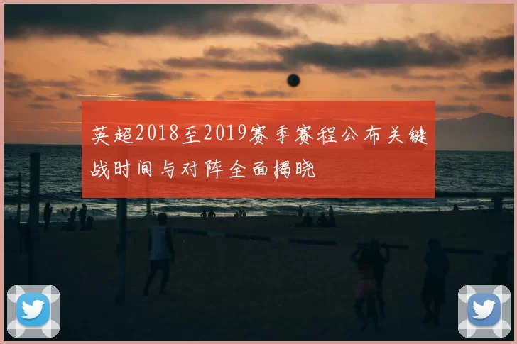 英超2018至2019赛季赛程公布关键战时间与对阵全面揭晓
