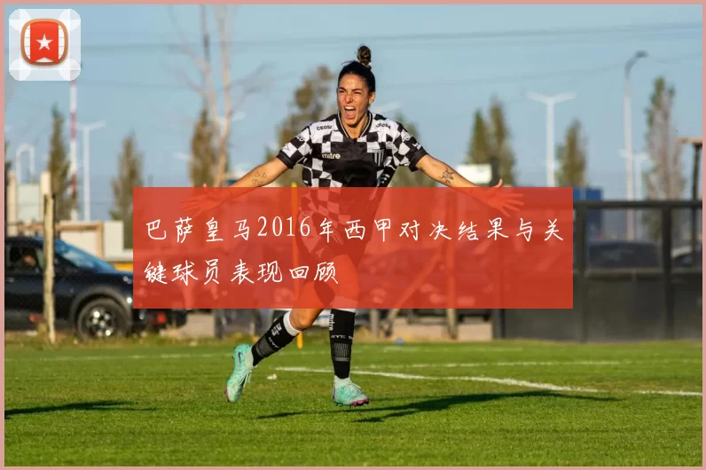 巴萨皇马2016年西甲对决结果与关键球员表现回顾