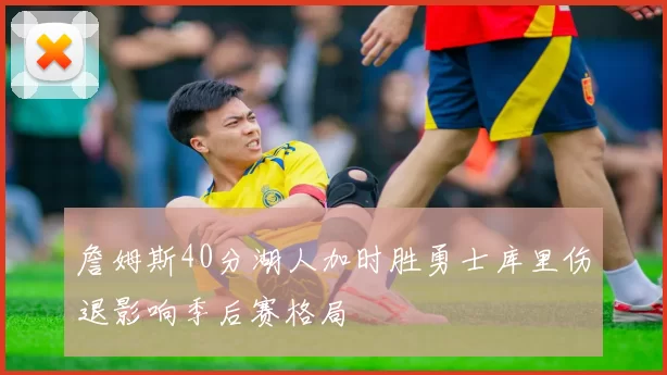 詹姆斯40分湖人加时胜勇士库里伤退影响季后赛格局