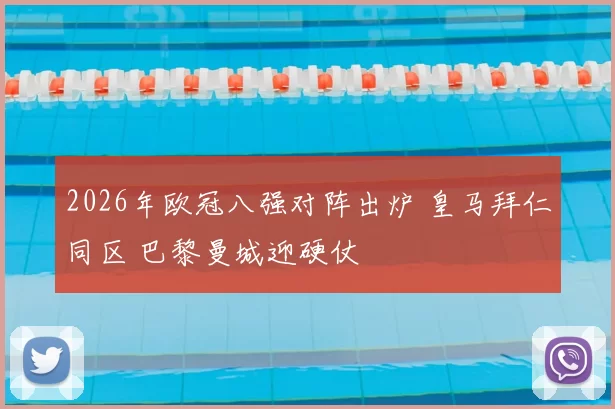 2026年欧冠八强对阵出炉 皇马拜仁同区 巴黎曼城迎硬仗