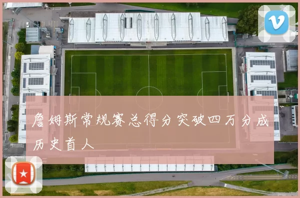 詹姆斯常规赛总得分突破四万分成历史首人