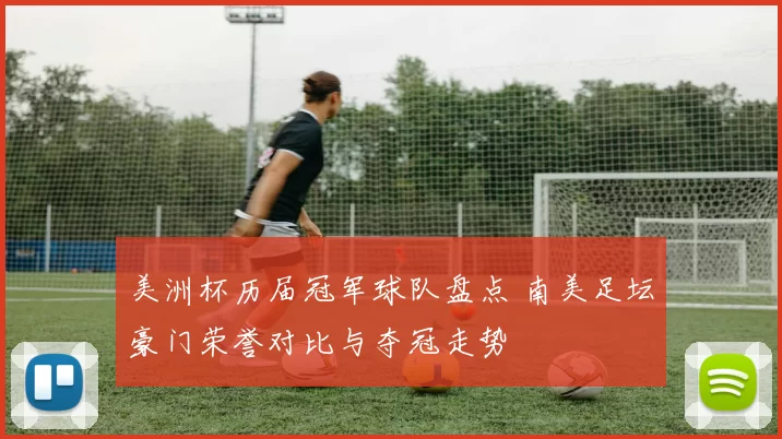 美洲杯历届冠军球队盘点 南美足坛豪门荣誉对比与夺冠走势