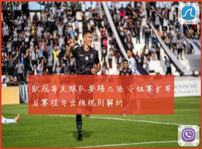 欧冠每支球队要踢几场 小组赛扩军后赛程与出线规则解析