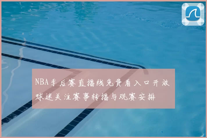 NBA季后赛直播线免费看入口开放 球迷关注赛事转播与观赛安排