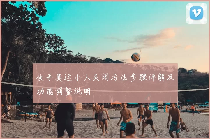 快手奥运小人关闭方法步骤详解及功能调整说明