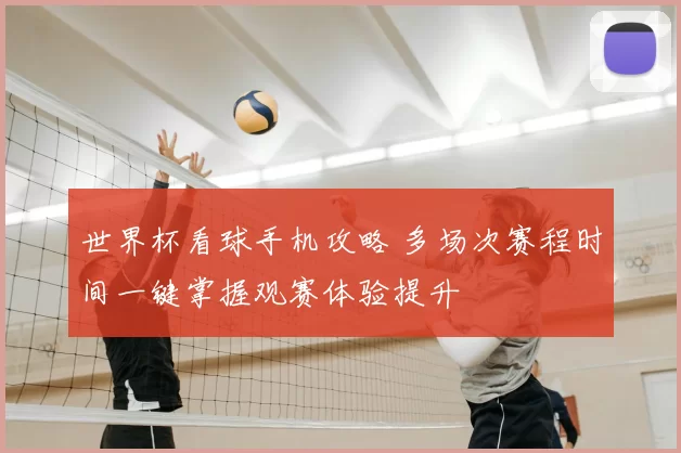 世界杯看球手机攻略 多场次赛程时间一键掌握观赛体验提升