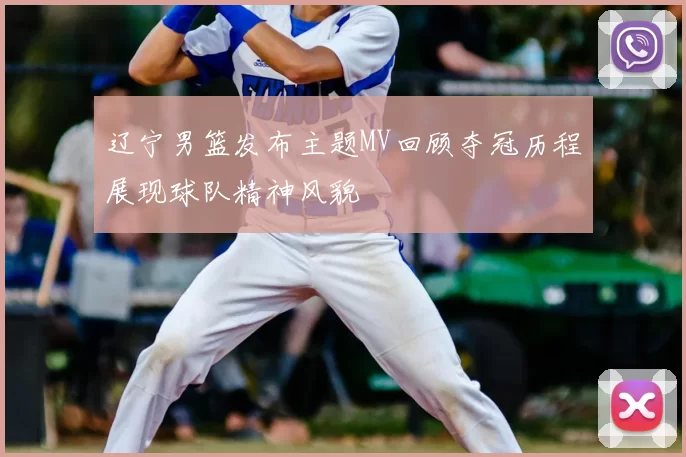 辽宁男篮发布主题MV回顾夺冠历程展现球队精神风貌