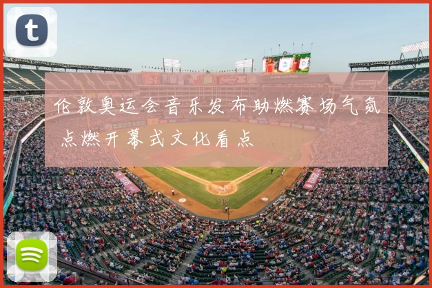 伦敦奥运会音乐发布助燃赛场气氛 点燃开幕式文化看点