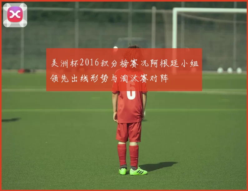 美洲杯2016积分榜赛况阿根廷小组领先出线形势与淘汰赛对阵