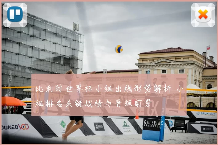 比利时世界杯小组出线形势解析 小组排名关键战绩与晋级前景