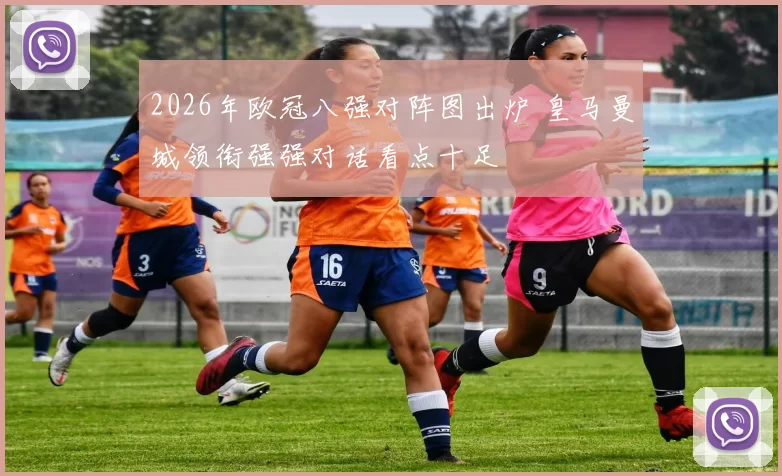 2026年欧冠八强对阵图出炉 皇马曼城领衔强强对话看点十足