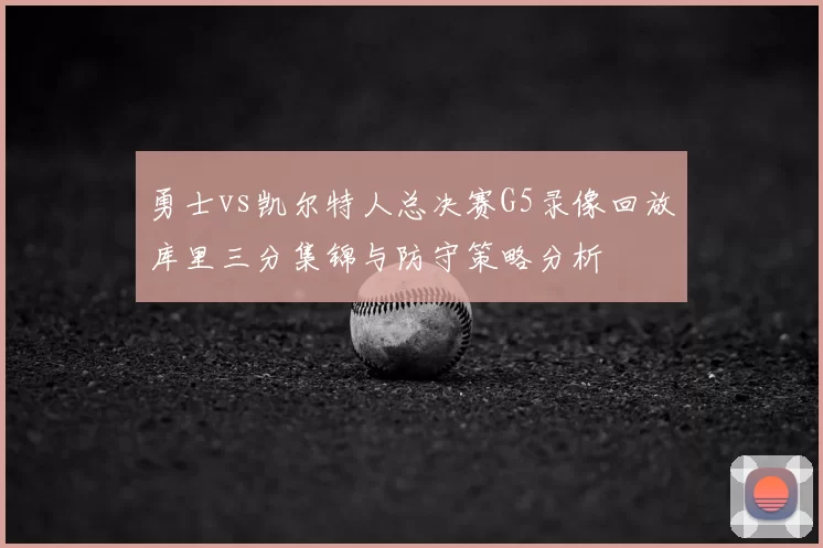 勇士vs凯尔特人总决赛G5录像回放库里三分集锦与防守策略分析